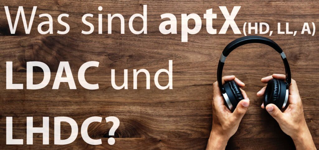 Bluetooth aptX, aptX HD, aptX LL, aptx Adaptive, LDAC und LHDC – was bedeuten diese Abkürzungen? Hier bekommt ihr die Antwort!